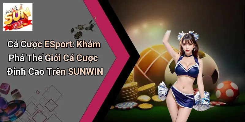 Cá Cược ESport: Khám Phá Thế Giới Cá Cược Đỉnh Cao Trên SUNWIN