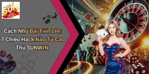 Cách Nhớ Bài Tiến Lên: 7 Chiêu Hack Não Từ Cao Thủ SUNWIN
