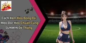 Cách Xem Kèo Bóng Đá: Mẹo Đọc Kèo Chuẩn Cùng SUNWIN Dễ Thắng