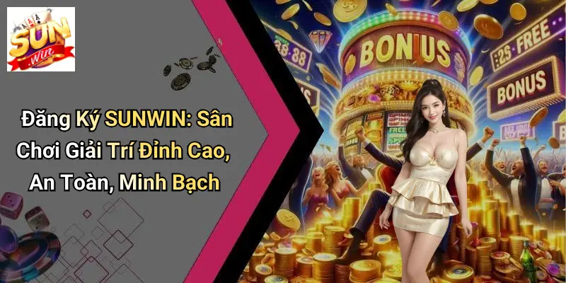 Đăng Ký SUNWIN: Sân Chơi Giải Trí Đỉnh Cao, An Toàn, Minh Bạch